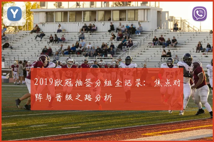 2019欧冠抽签分组全记录：焦点对阵与晋级之路分析