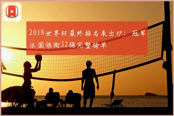2018世界杯最终排名表出炉：冠军法国领衔32强完整榜单
