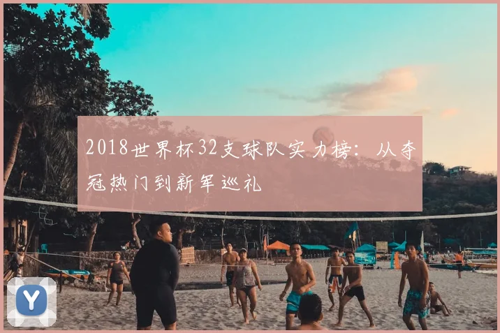2018世界杯32支球队实力榜：从夺冠热门到新军巡礼
