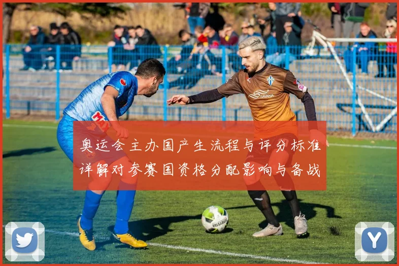 奥运会主办国产生流程与评分标准详解对参赛国资格分配影响与备战建议