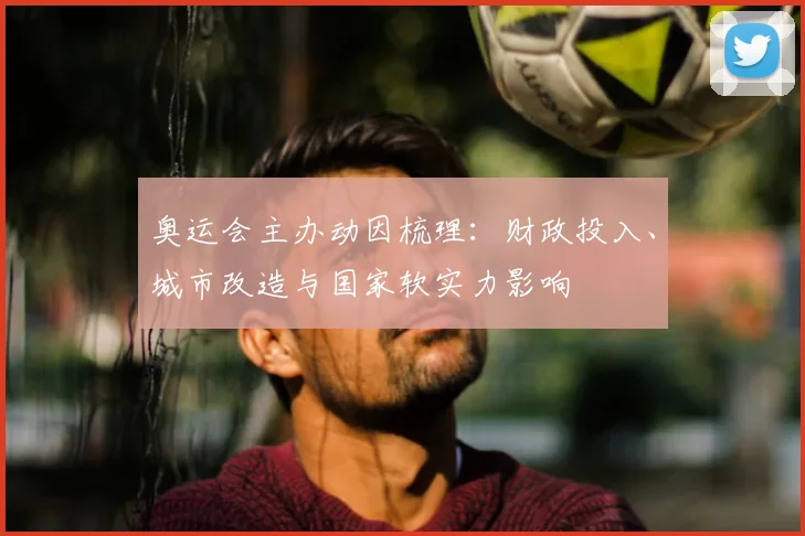 奥运会主办动因梳理：财政投入、城市改造与国家软实力影响