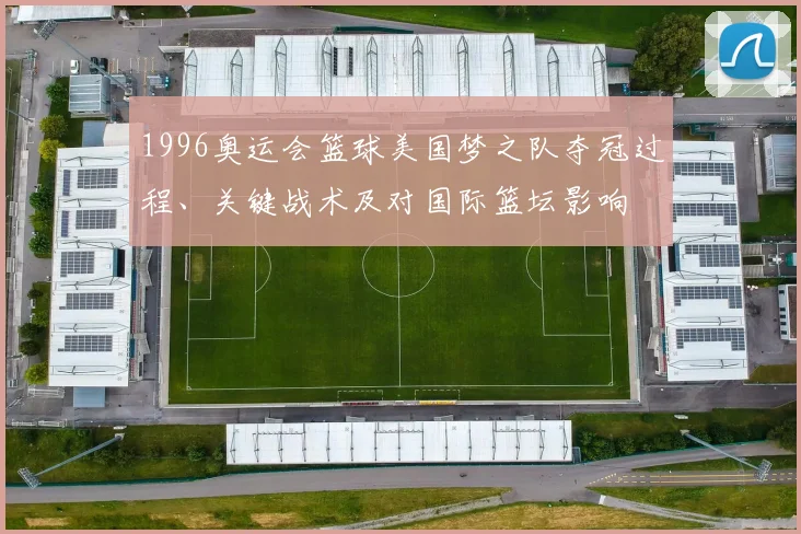 1996奥运会篮球美国梦之队夺冠过程、关键战术及对国际篮坛影响