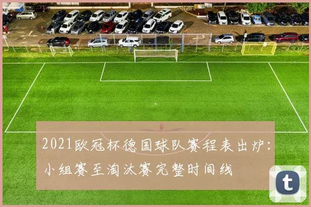 2021欧冠杯德国球队赛程表出炉：小组赛至淘汰赛完整时间线