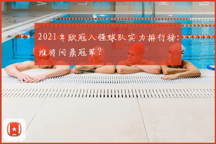 2021年欧冠八强球队实力排行榜：谁将问鼎冠军？