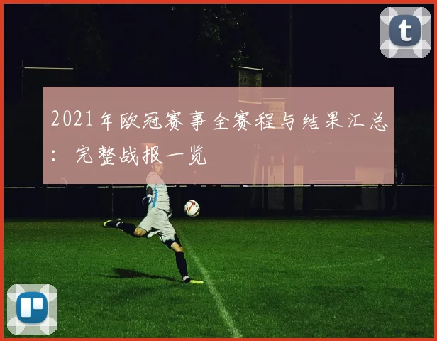 2021年欧冠赛事全赛程与结果汇总：完整战报一览