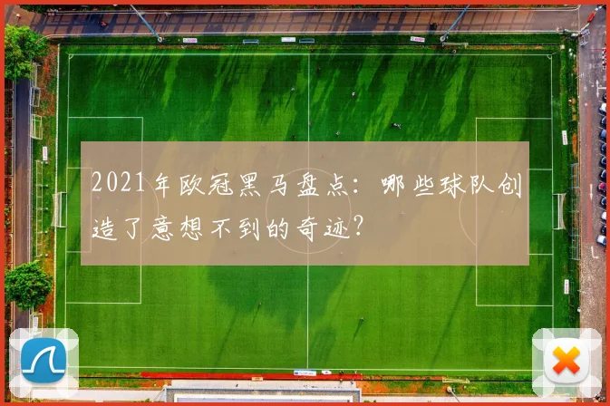 2021年欧冠黑马盘点：哪些球队创造了意想不到的奇迹？