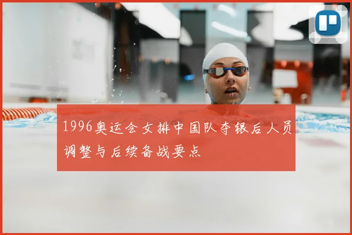 1996奥运会女排中国队夺银后人员调整与后续备战要点
